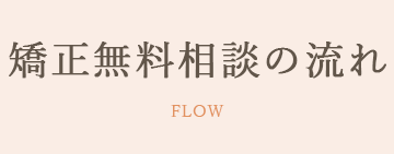 矯正無料相談の流れ